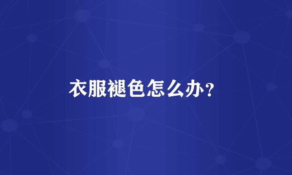 衣服褪色怎么办？