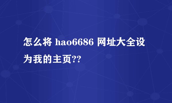 怎么将 hao6686 网址大全设为我的主页??