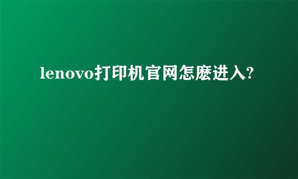 lenovo打印机官网怎麽进入?