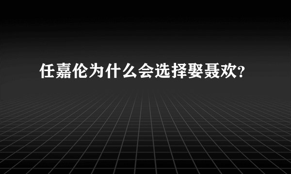 任嘉伦为什么会选择娶聂欢？