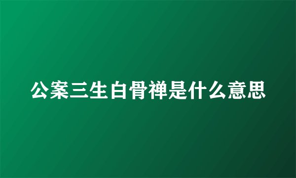 公案三生白骨禅是什么意思