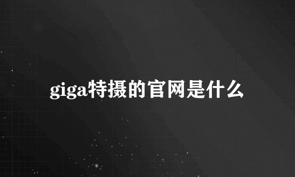 giga特摄的官网是什么