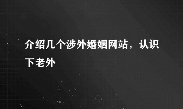 介绍几个涉外婚姻网站，认识下老外