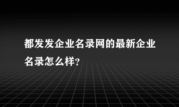 都发发企业名录网的最新企业名录怎么样？