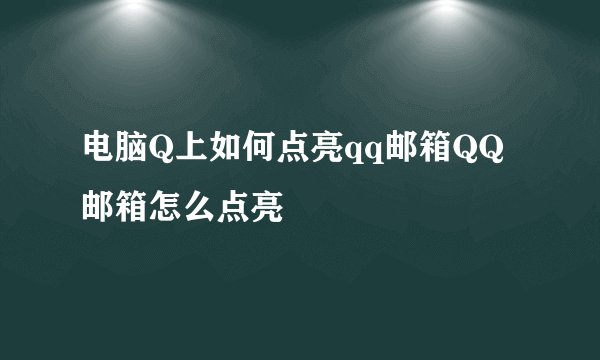 电脑Q上如何点亮qq邮箱QQ邮箱怎么点亮