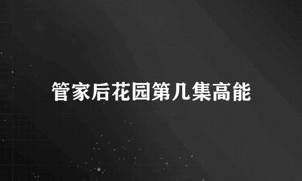 管家后花园第几集高能