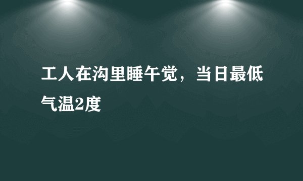工人在沟里睡午觉，当日最低气温2度