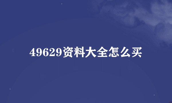 49629资料大全怎么买