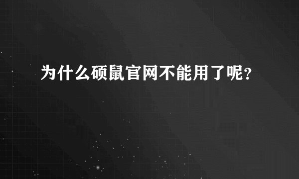 为什么硕鼠官网不能用了呢?