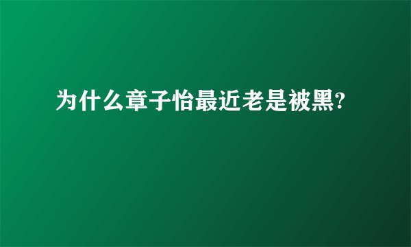 为什么章子怡最近老是被黑?