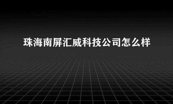 珠海南屏汇威科技公司怎么样