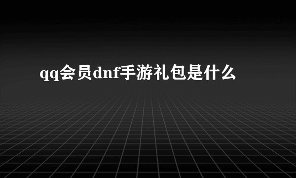 qq会员dnf手游礼包是什么