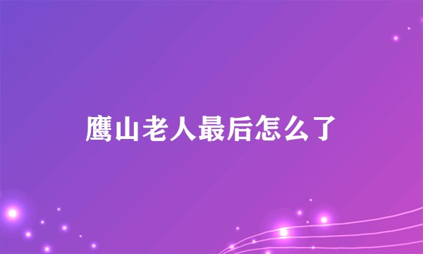 鹰山老人最后怎么了