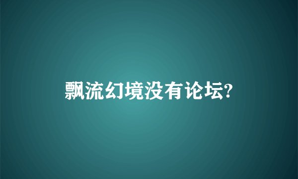 飘流幻境没有论坛?
