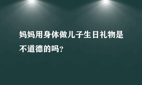 妈妈用身体做儿子生日礼物是不道德的吗?