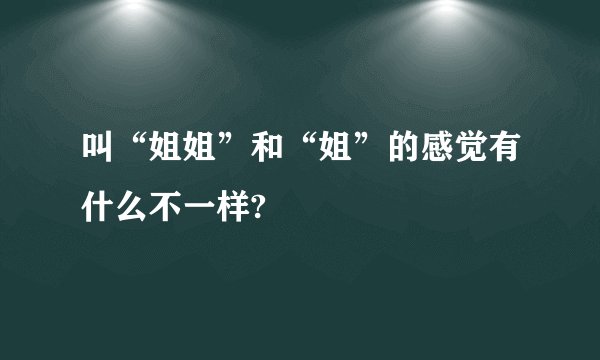 叫“姐姐”和“姐”的感觉有什么不一样?