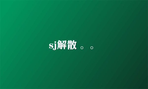 sj解散 。。