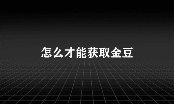 怎么才能获取金豆