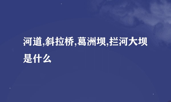 河道,斜拉桥,葛洲坝,拦河大坝是什么