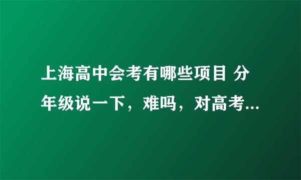 上海高中会考有哪些项目 分年级说一下，难吗，对高考有什么影响