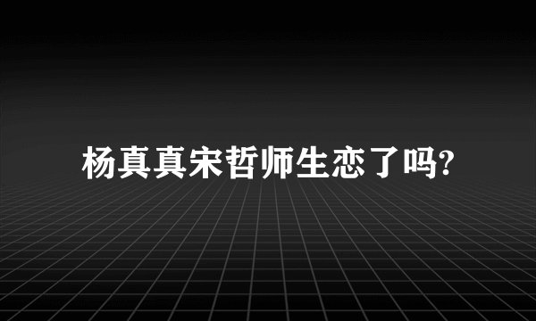 杨真真宋哲师生恋了吗?