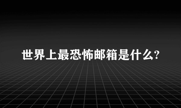 世界上最恐怖邮箱是什么?