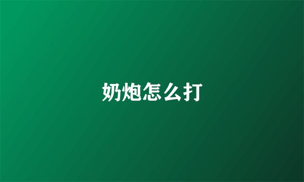 奶炮怎么打