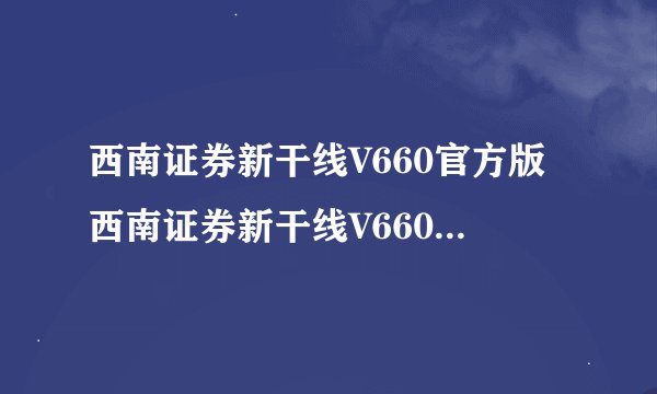 西南证券新干线V660官方版西南证券新干线V660官方版功能简介
