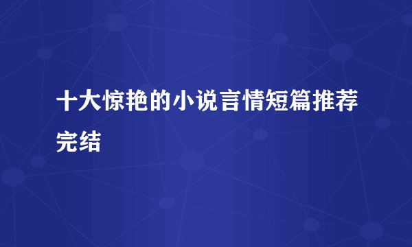 十大惊艳的小说言情短篇推荐完结