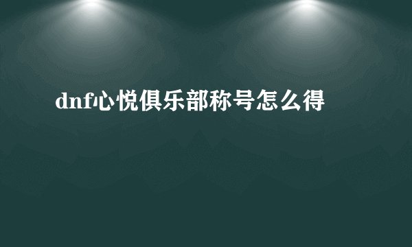 dnf心悦俱乐部称号怎么得