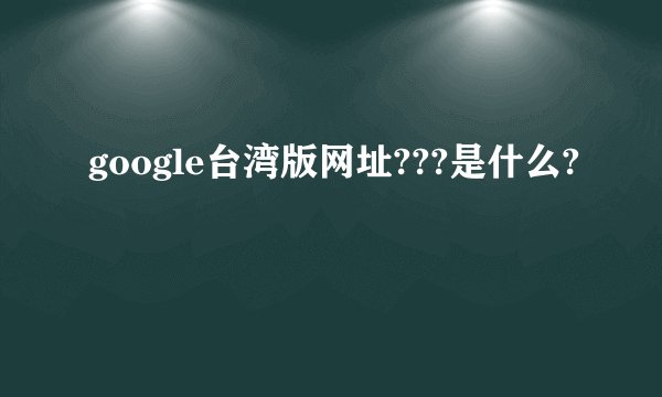google台湾版网址???是什么?