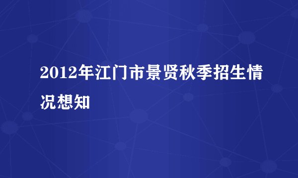 2012年江门市景贤秋季招生情况想知