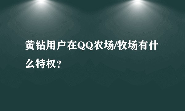 黄钻用户在QQ农场/牧场有什么特权?