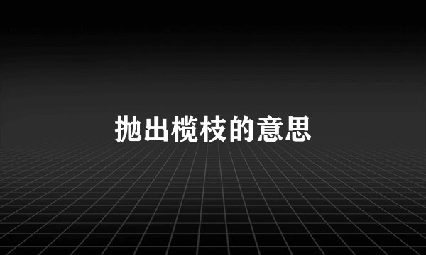 抛出榄枝的意思