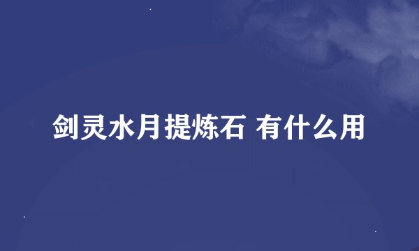 剑灵水月提炼石 有什么用