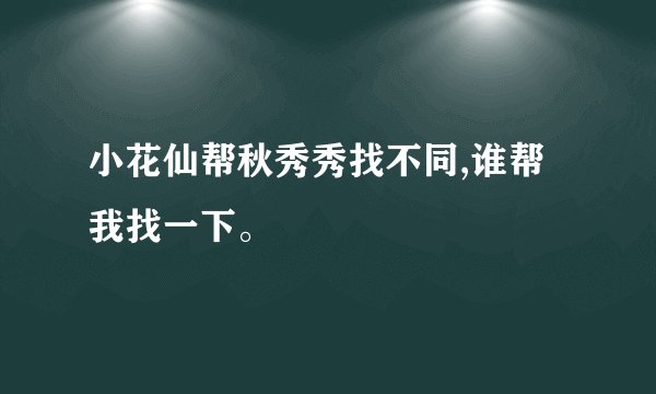 小花仙帮秋秀秀找不同,谁帮我找一下。