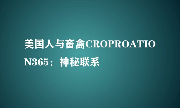 美国人与畜禽CROPROATION365:神秘联系