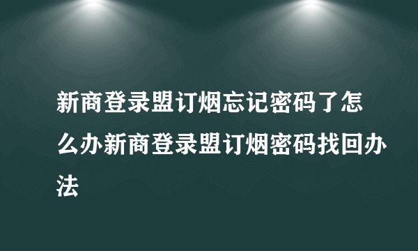新商登录盟订烟忘记密码了怎么办新商登录盟订烟密码找回办法