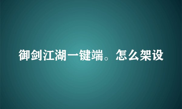 御剑江湖一键端。怎么架设