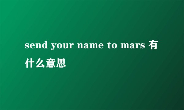 send your name to mars 有什么意思