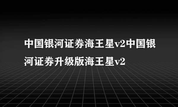 中国银河证券海王星v2中国银河证券升级版海王星v2