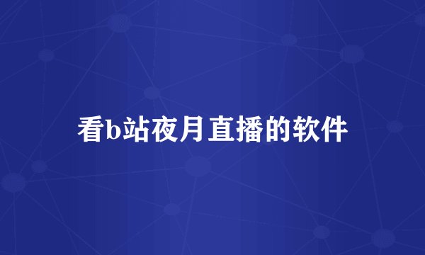 看b站夜月直播的软件