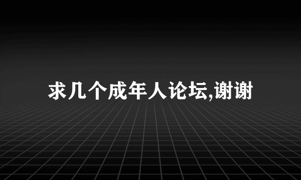 求几个成年人论坛,谢谢
