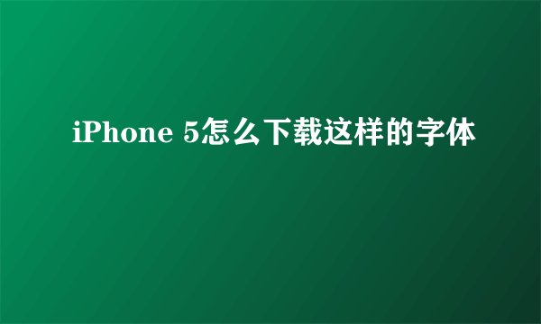 iPhone 5怎么下载这样的字体