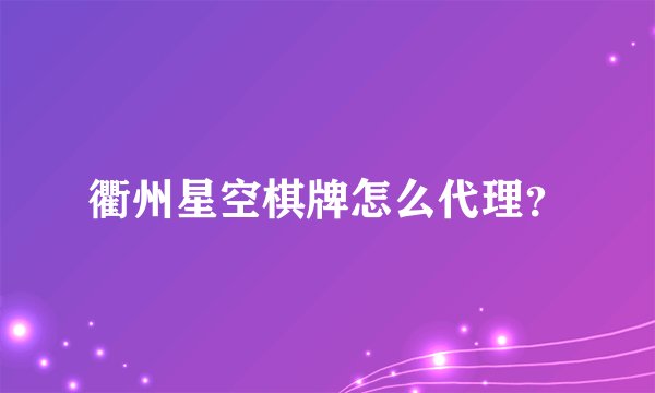 衢州星空棋牌怎么代理？