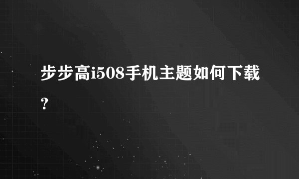步步高i508手机主题如何下载？