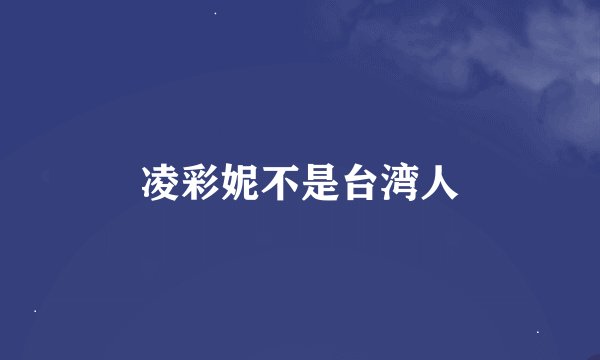 凌彩妮不是台湾人