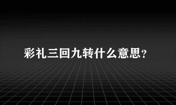 彩礼三回九转什么意思？