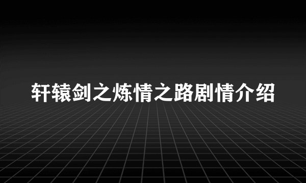 轩辕剑之炼情之路剧情介绍