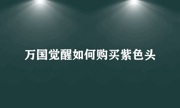 万国觉醒如何购买紫色头